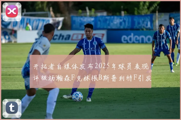 开拓者自媒体发布2025年球员表现评级杨瀚森F克林根B斯普利特F引发热议
