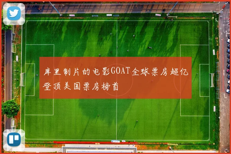 库里制片的电影GOAT全球票房超亿登顶美国票房榜首