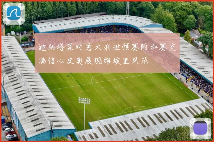 迪纳塔莱对意大利世预赛附加赛充满信心皮奥展现维埃里风范