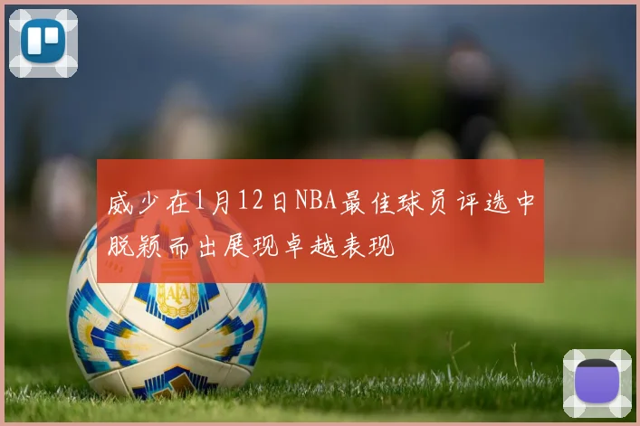 威少在1月12日NBA最佳球员评选中脱颖而出展现卓越表现