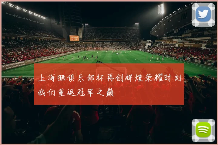 上海晒俱乐部杯再创辉煌荣耀时刻我们重返冠军之巅