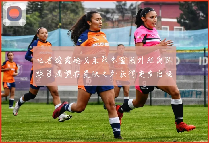 记者透露迭戈莱昂冬窗或外租离队球员渴望在曼联之外获得更多出场机会