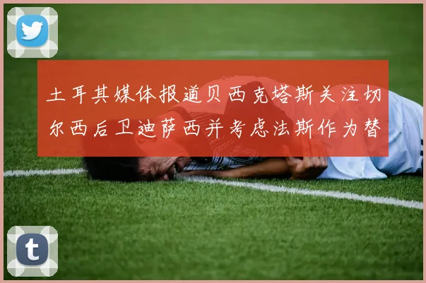土耳其媒体报道贝西克塔斯关注切尔西后卫迪萨西并考虑法斯作为替代选项