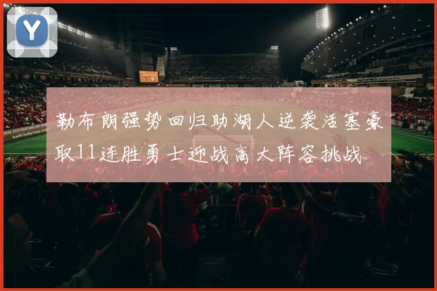 勒布朗强势回归助湖人逆袭活塞豪取11连胜勇士迎战高大阵容挑战