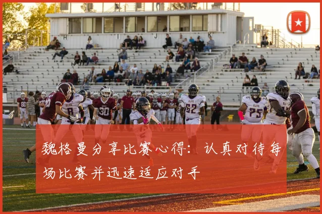 魏格曼分享比赛心得：认真对待每场比赛并迅速适应对手