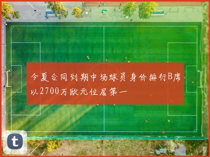 今夏合同到期中场球员身价排行B席以2700万欧元位居第一
