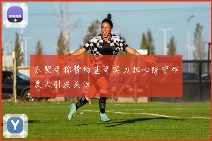 东契奇称赞约基奇实力担心防守难度大引发关注