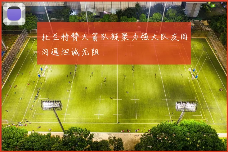 杜兰特赞火箭队凝聚力强大队友间沟通坦诚无阻