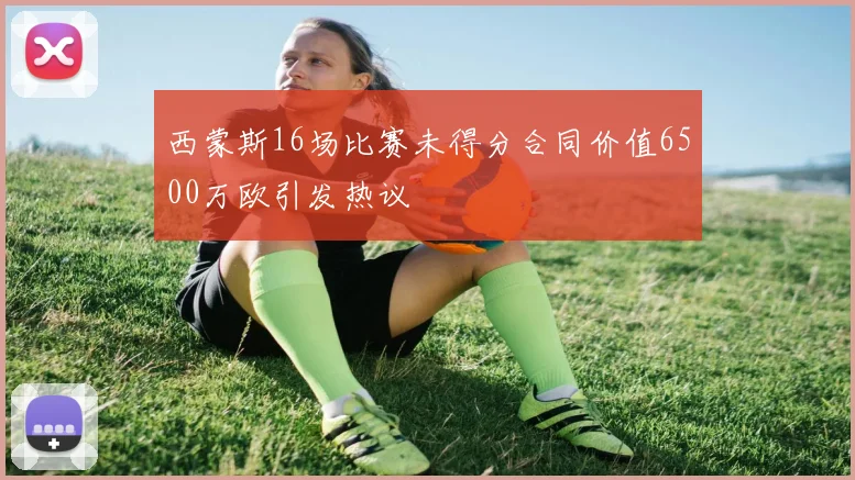 西蒙斯16场比赛未得分合同价值6500万欧引发热议