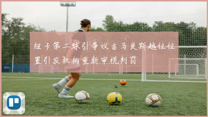 纽卡第二球引争议吉马良斯越位位置引发机构重新审视判罚
