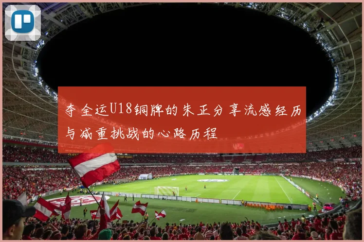 夺全运U18铜牌的朱正分享流感经历与减重挑战的心路历程
