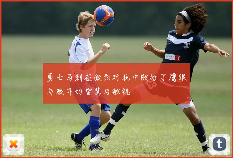 勇士马刺在激烈对抗中败给了鹰眼与狼耳的智慧与敏锐