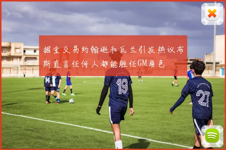 掘金交易约翰逊和瓦兰引发热议布斯直言任何人都能胜任GM角色