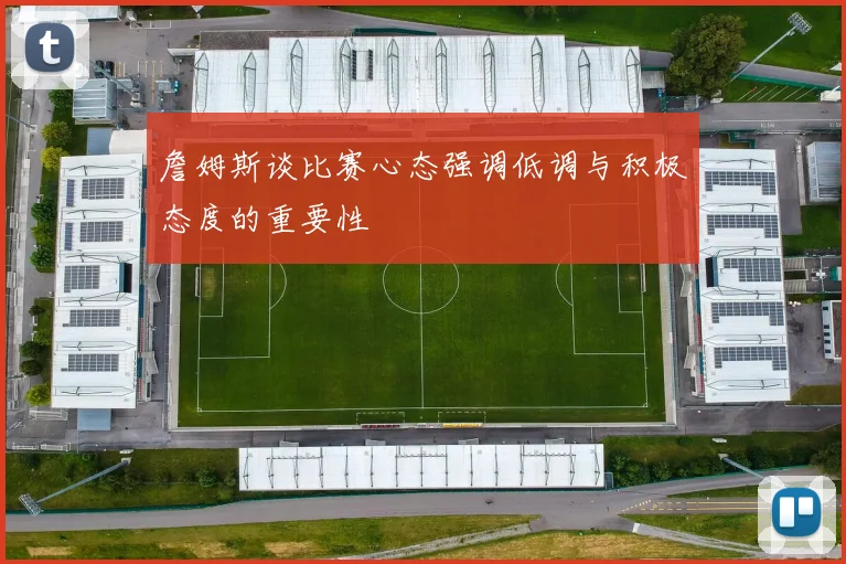詹姆斯谈比赛心态强调低调与积极态度的重要性