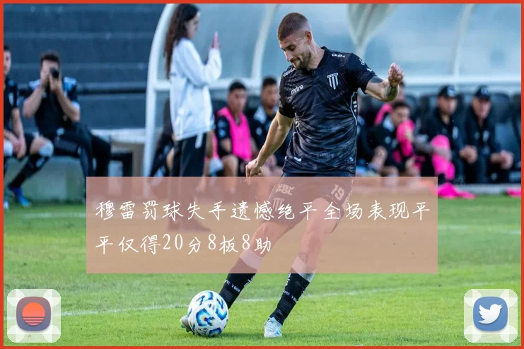 穆雷罚球失手遗憾绝平全场表现平平仅得20分8板8助