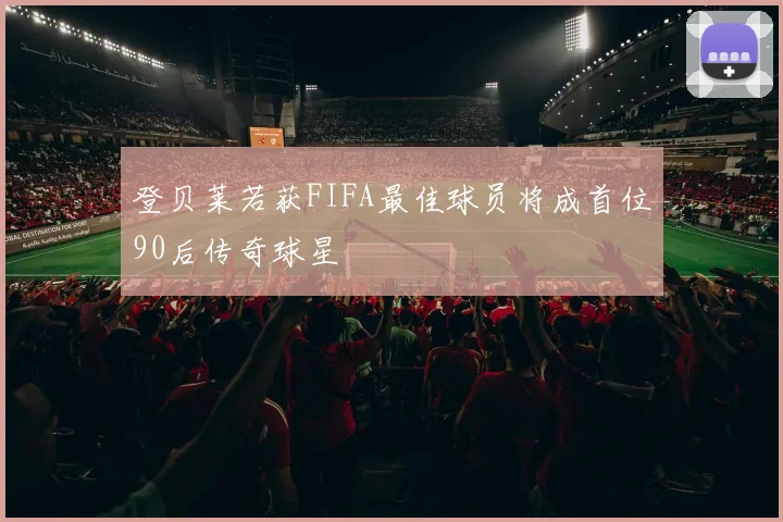 登贝莱若获FIFA最佳球员将成首位90后传奇球星