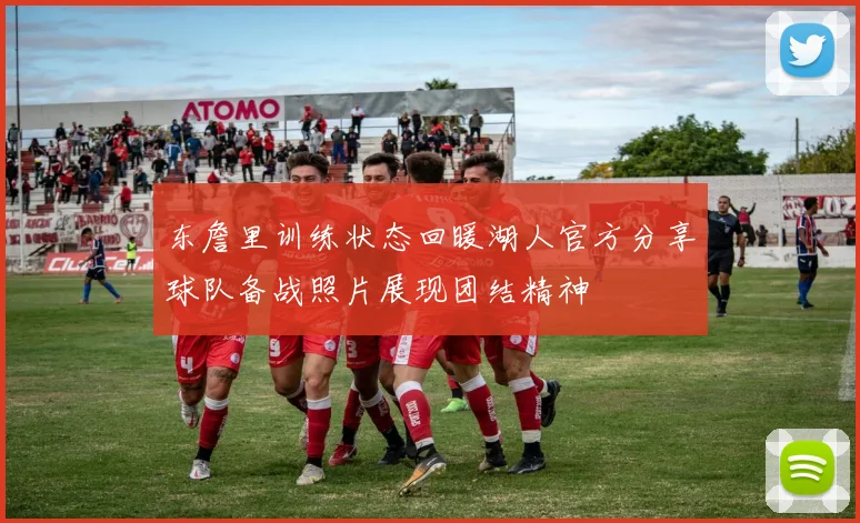 东詹里训练状态回暖湖人官方分享球队备战照片展现团结精神