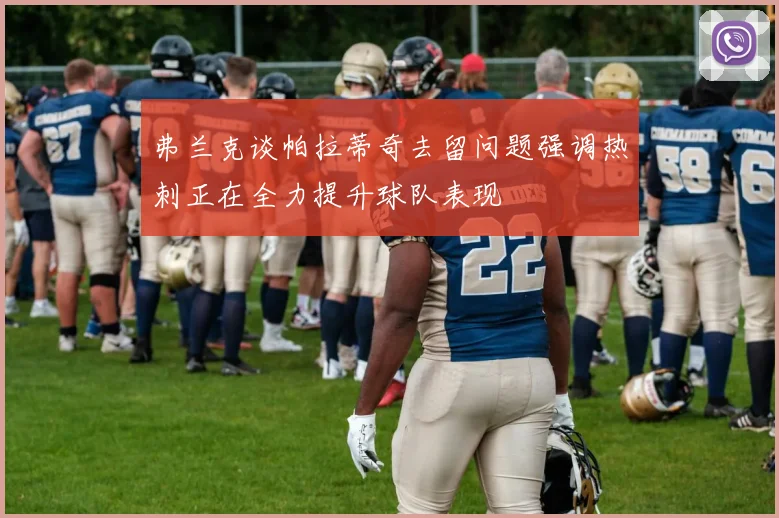 弗兰克谈帕拉蒂奇去留问题强调热刺正在全力提升球队表现