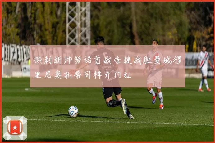 热刺新帅努诺首战告捷战胜曼城穆里尼奥孔蒂同样开门红
