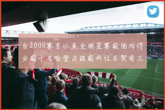 自2000赛季以来全明星赛前场均得分前十名哈登占据前两位东契奇三次上榜