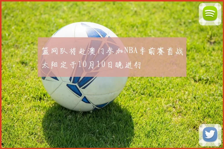 篮网队将赴澳门参加NBA季前赛首战太阳定于10月10日晚进行